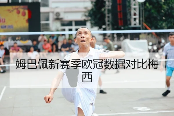 姆巴佩新赛季欧冠数据对比梅西